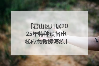 君山区开展2025年特种设备电梯应急救援演练