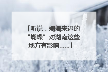 听说，姗姗来迟的“蝴蝶”对湖南这些地方有影响……