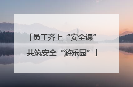 员工齐上“安全课” 共筑安全“游乐园”
