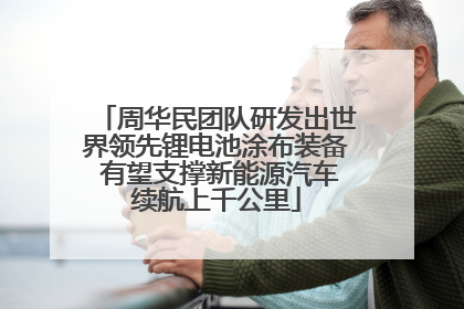 周华民团队研发出世界领先锂电池涂布装备 有望支撑新能源汽车续航上千公里