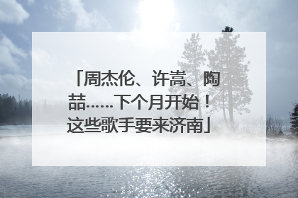 周杰伦、许嵩、陶喆……下个月开始！这些歌手要来济南