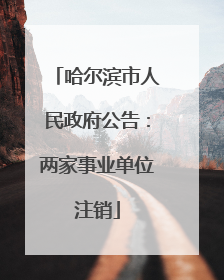 哈尔滨市人民政府公告：两家事业单位注销