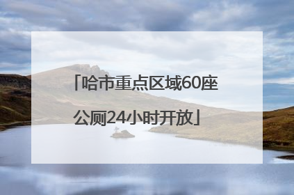 哈市重点区域60座公厕24小时开放
