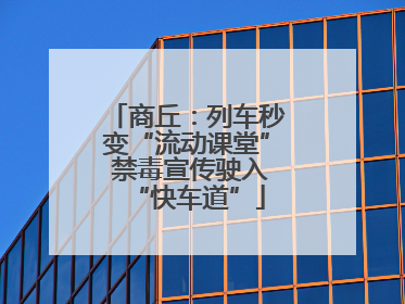 商丘：列车秒变“流动课堂” 禁毒宣传驶入“快车道”