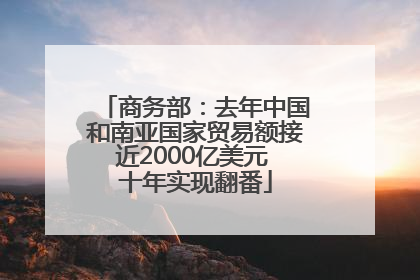 商务部：去年中国和南亚国家贸易额接近2000亿美元 十年实现翻番