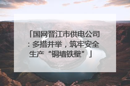 国网晋江市供电公司：多措并举，筑牢安全生产“铜墙铁壁”