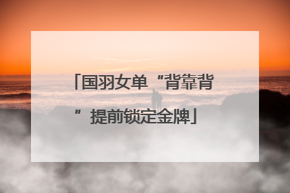 国羽女单“背靠背”提前锁定金牌