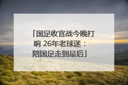 国足收官战今晚打响 26年老球迷:陪国足走到最后
