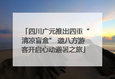 四川广元推出四重“清凉盲盒” 邀八方游客开启心动避暑之旅