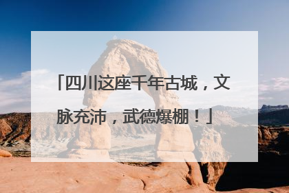 四川这座千年古城，文脉充沛，武德爆棚！