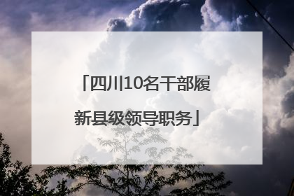 四川10名干部履新县级领导职务