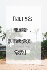 四川5名干部履新，涉市级党委常委