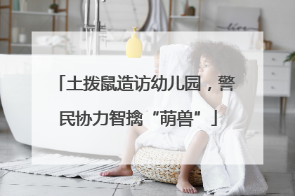土拨鼠造访幼儿园，警民协力智擒“萌兽”