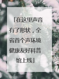 在这里声音有了形状，全省首个声环境健康友好科普馆上线