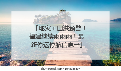 地灾＋山洪预警！福建继续雨雨雨！最新停运停航信息→