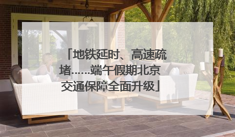 地铁延时、高速疏堵……端午假期北京交通保障全面升级