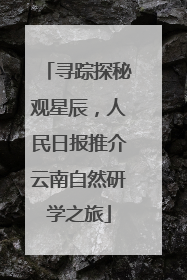 寻踪探秘观星辰，人民日报推介云南自然研学之旅