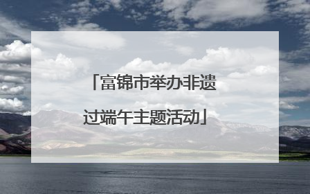 富锦市举办非遗过端午主题活动