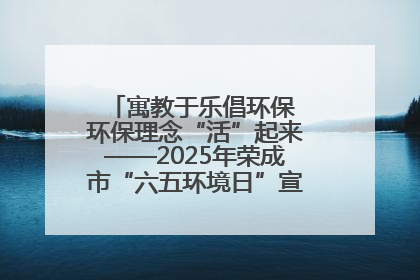 寓教于乐倡环保 环保理念“活”起来——2025年荣成市“六五环境日”宣传活动圆满举行