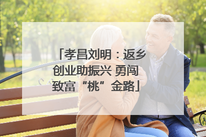 孝昌刘明：返乡创业助振兴 勇闯致富“桃”金路