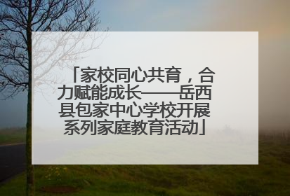 家校同心共育，合力赋能成长——岳西县包家中心学校开展系列家庭教育活动