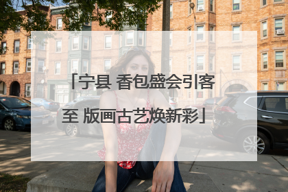 宁县 香包盛会引客至 版画古艺焕新彩
