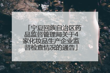 宁夏回族自治区药品监督管理局关于4家化妆品生产企业监督检查情况的通告