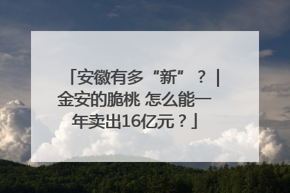 安徽有多“新”？｜金安的脆桃 怎么能一年卖出16亿元？