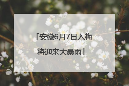 安徽6月7日入梅 将迎来大暴雨