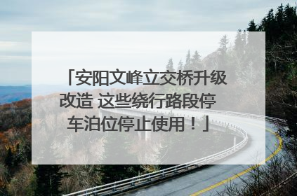安阳文峰立交桥升级改造 这些绕行路段停车泊位停止使用！
