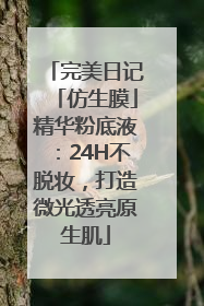 完美日记「仿生膜」精华粉底液：24H不脱妆，打造微光透亮原生肌