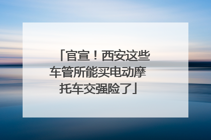 官宣！西安这些车管所能买电动摩托车交强险了