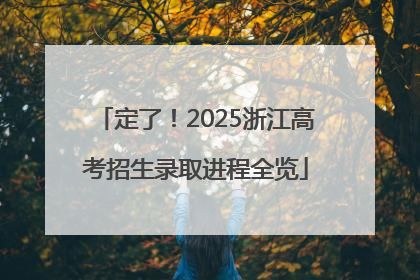 定了！2025浙江高考招生录取进程全览