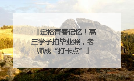 定格青春记忆！高三学子拍毕业照，老师成“打卡点”