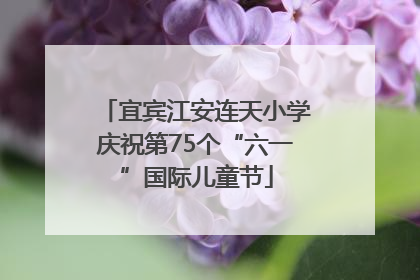 宜宾江安连天小学庆祝第75个“六一”国际儿童节