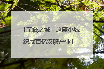 宝藏之城丨这座小城织就百亿汉服产业