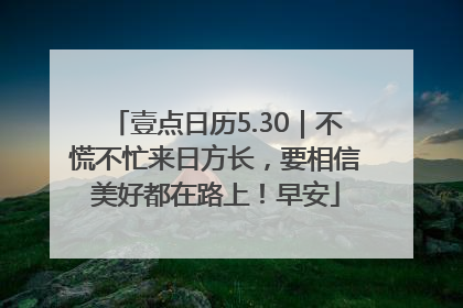壹点日历5.30｜不慌不忙来日方长，要相信美好都在路上！早安
