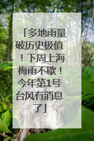 多地雨量破历史极值！下周上海梅雨不歇！今年第1号台风有消息了