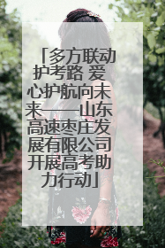 多方联动护考路 爱心护航向未来——山东高速枣庄发展有限公司开展高考助力行动