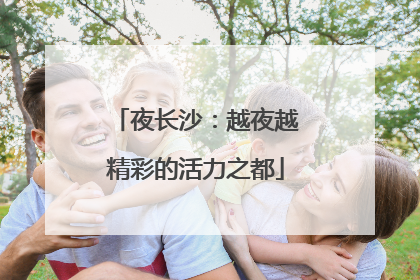 夜长沙：越夜越精彩的活力之都