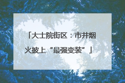 大士院街区：市井烟火披上“最强变装”