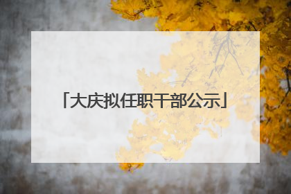 大庆拟任职干部公示