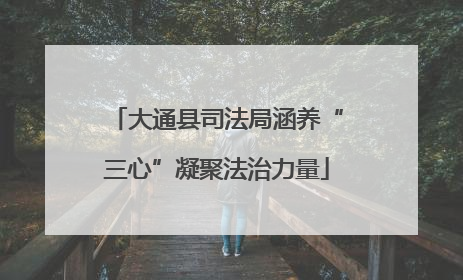 大通县司法局涵养“三心”凝聚法治力量