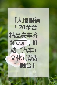 大饱眼福！20余台精品豪车齐聚嘉定，推动“汽车+文化+消费”融合