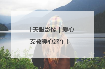 天眼影像｜爱心支教暖心端午