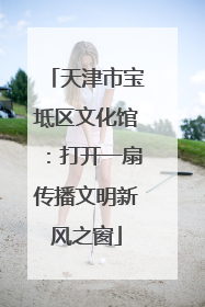 天津市宝坻区文化馆：打开一扇传播文明新风之窗