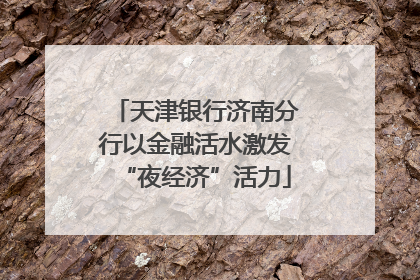 天津银行济南分行以金融活水激发“夜经济”活力
