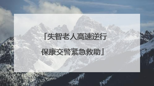 失智老人高速逆行 保康交警紧急救助