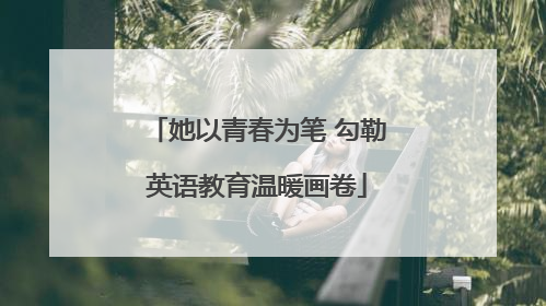 她以青春为笔 勾勒英语教育温暖画卷