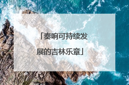 奏响可持续发展的吉林乐章